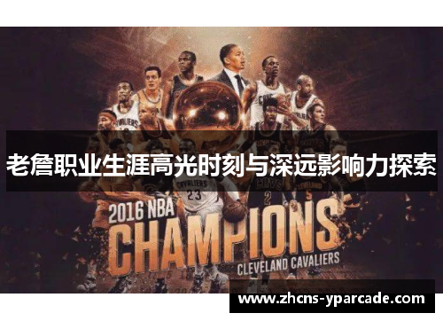 老詹职业生涯高光时刻与深远影响力探索