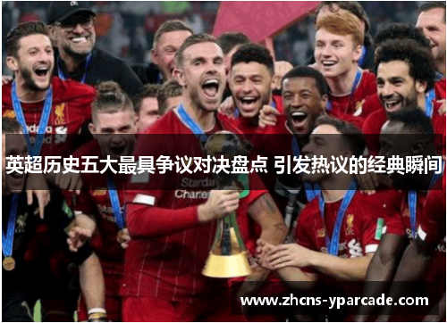 英超历史五大最具争议对决盘点 引发热议的经典瞬间