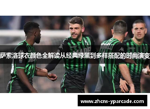 萨索洛球衣颜色全解读从经典绿黑到多样搭配的时尚演变