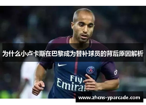 为什么小卢卡斯在巴黎成为替补球员的背后原因解析