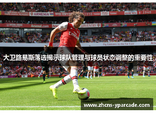大卫路易斯落选揭示球队管理与球员状态调整的重要性