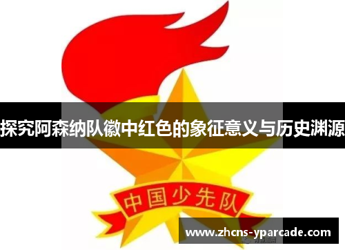 探究阿森纳队徽中红色的象征意义与历史渊源