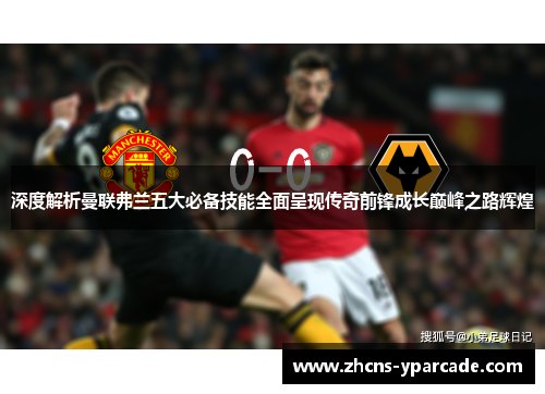 深度解析曼联弗兰五大必备技能全面呈现传奇前锋成长巅峰之路辉煌