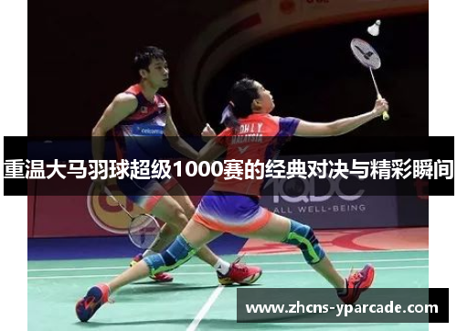 重温大马羽球超级1000赛的经典对决与精彩瞬间