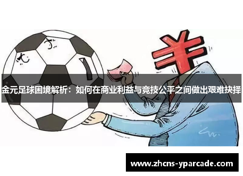 金元足球困境解析：如何在商业利益与竞技公平之间做出艰难抉择