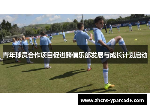 青年球员合作项目促进跨俱乐部发展与成长计划启动