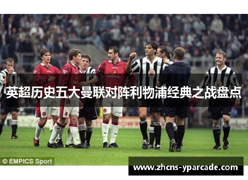英超历史五大曼联对阵利物浦经典之战盘点