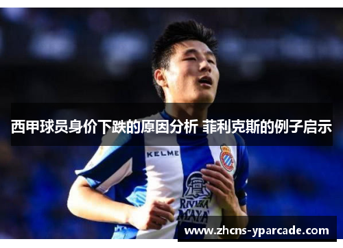 西甲球员身价下跌的原因分析 菲利克斯的例子启示