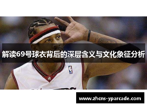 解读69号球衣背后的深层含义与文化象征分析 解读69号球衣背后的深层含义与文化象征分析