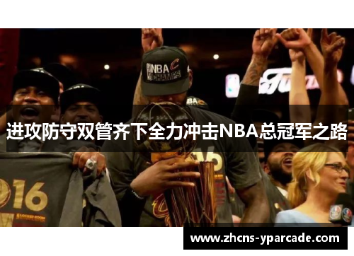 进攻防守双管齐下全力冲击NBA总冠军之路 进攻防守双管齐下全力冲击NBA总冠军之路
