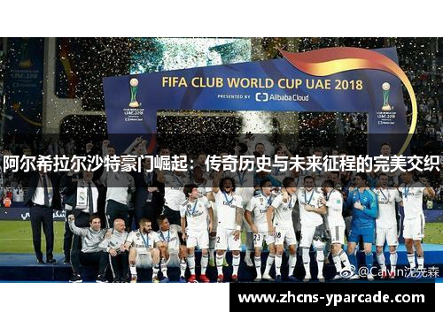 阿尔希拉尔沙特豪门崛起:传奇历史与未来征程的完美交织 阿尔希拉尔沙特豪门崛起:传奇历史与未来征程的完美交织