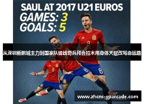 从深圳新鹏城主力到国家队锋线奇兵拜合拉木用身体天赋改写命运路