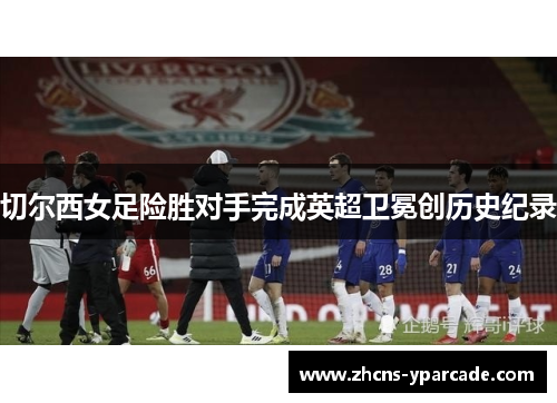 切尔西女足险胜对手完成英超卫冕创历史纪录