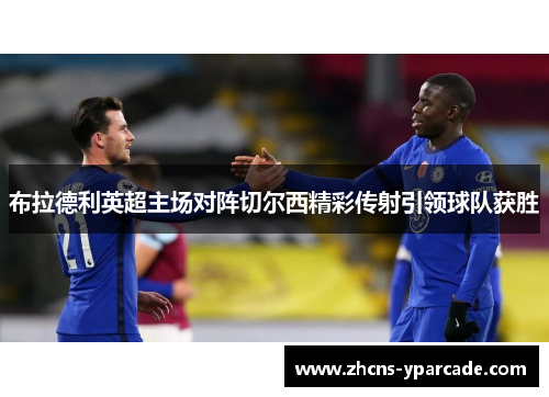 布拉德利英超主场对阵切尔西精彩传射引领球队获胜 布拉德利英超主场对阵切尔西精彩传射引领球队获胜