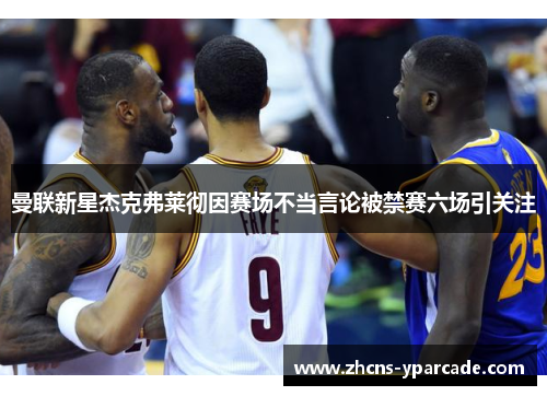 曼联新星杰克弗莱彻因赛场不当言论被禁赛六场引关注 曼联新星杰克弗莱彻因赛场不当言论被禁赛六场引关注