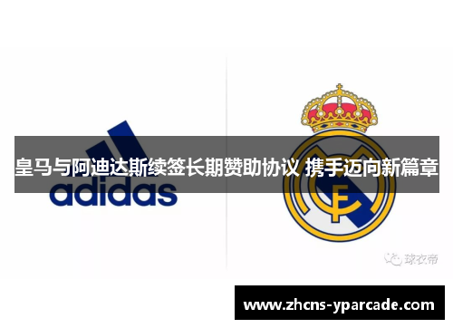 皇马与阿迪达斯续签长期赞助协议 携手迈向新篇章
