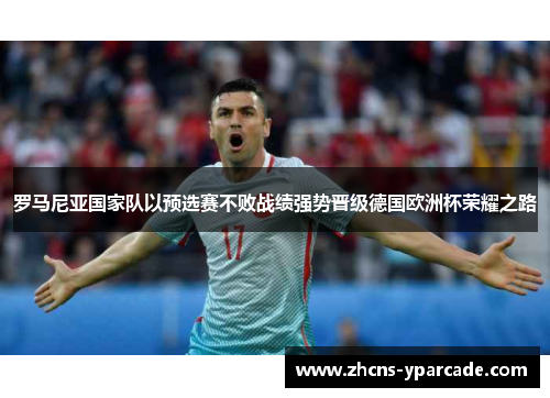 罗马尼亚国家队以预选赛不败战绩强势晋级德国欧洲杯荣耀之路 罗马尼亚国家队以预选赛不败战绩强势晋级德国欧洲杯荣耀之路