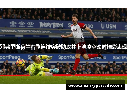 邓弗里斯荷兰右路连续突破助攻并上演凌空劲射精彩表现