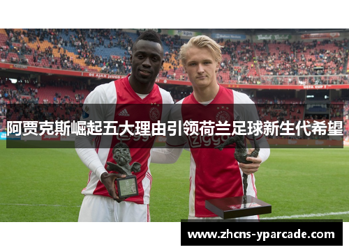 阿贾克斯崛起五大理由引领荷兰足球新生代希望
