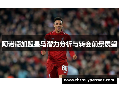 阿诺德加盟皇马潜力分析与转会前景展望