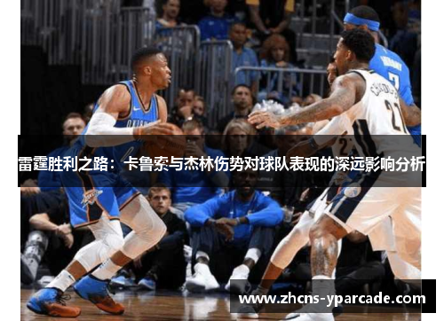 雷霆胜利之路：卡鲁索与杰林伤势对球队表现的深远影响分析