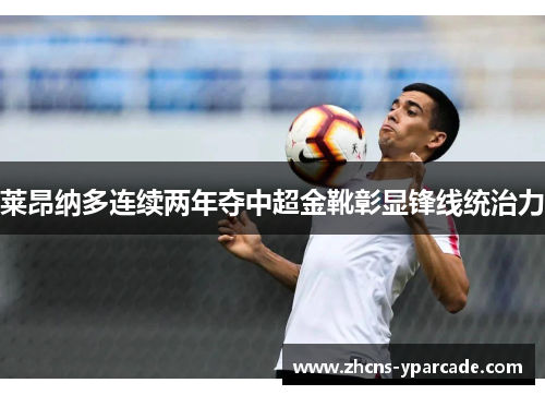 莱昂纳多连续两年夺中超金靴彰显锋线统治力