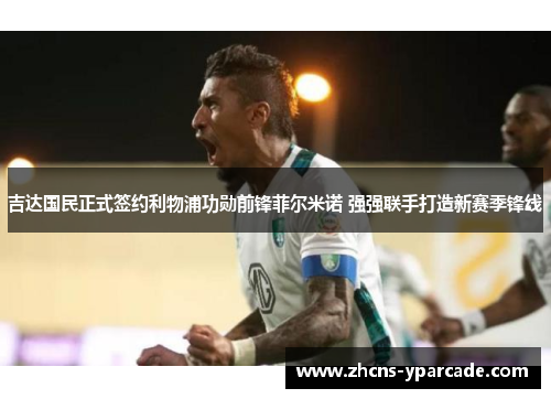 吉达国民正式签约利物浦功勋前锋菲尔米诺 强强联手打造新赛季锋线 吉达国民正式签约利物浦功勋前锋菲尔米诺 强强联手打造新赛季锋线